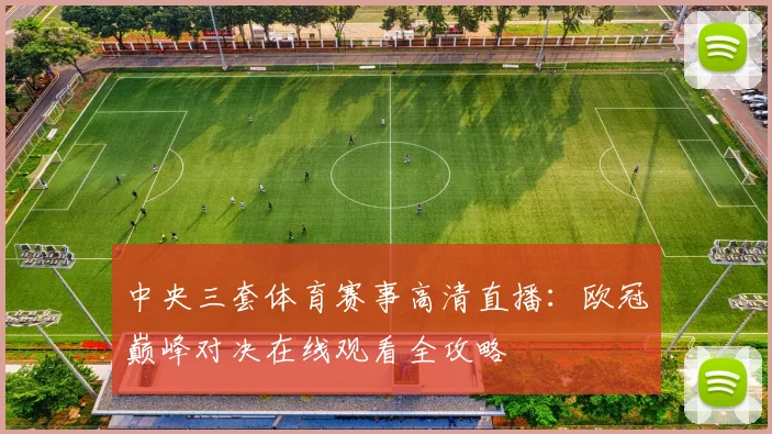 中央三套体育赛事高清直播：欧冠巅峰对决在线观看全攻略