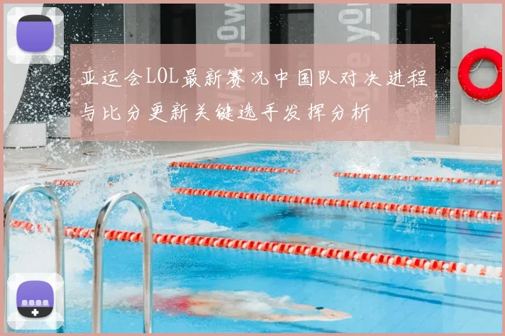 亚运会LOL最新赛况中国队对决进程与比分更新关键选手发挥分析