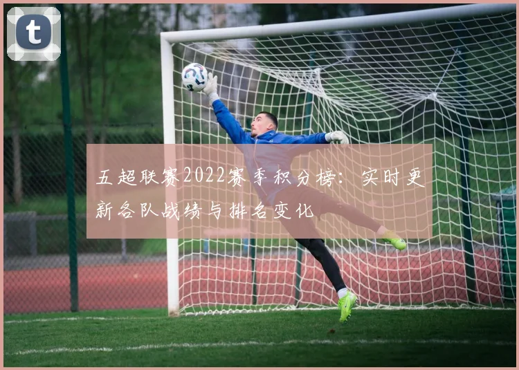 五超联赛2022赛季积分榜：实时更新各队战绩与排名变化