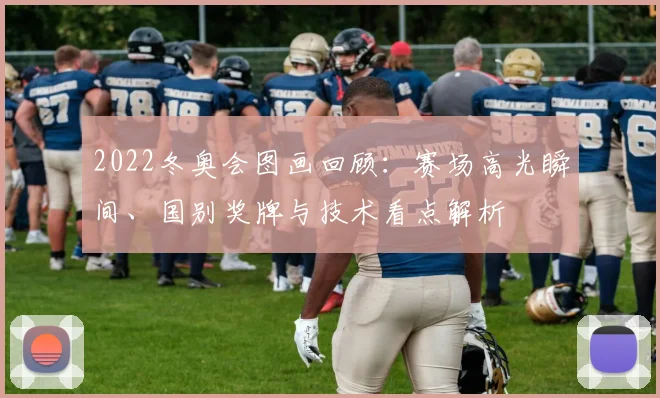 2022冬奥会图画回顾：赛场高光瞬间、国别奖牌与技术看点解析