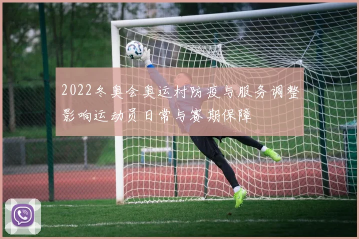 2022冬奥会奥运村防疫与服务调整影响运动员日常与赛期保障