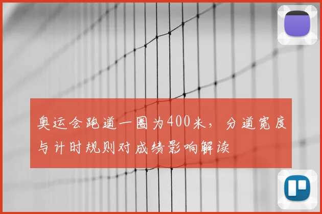 奥运会跑道一圈为400米，分道宽度与计时规则对成绩影响解读