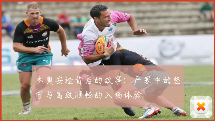 冬奥安检背后的故事：严寒中的坚守与高效顺畅的入场体验