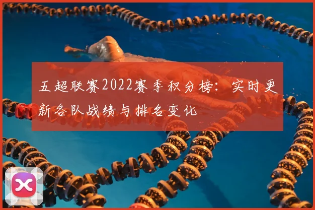 五超联赛2022赛季积分榜：实时更新各队战绩与排名变化