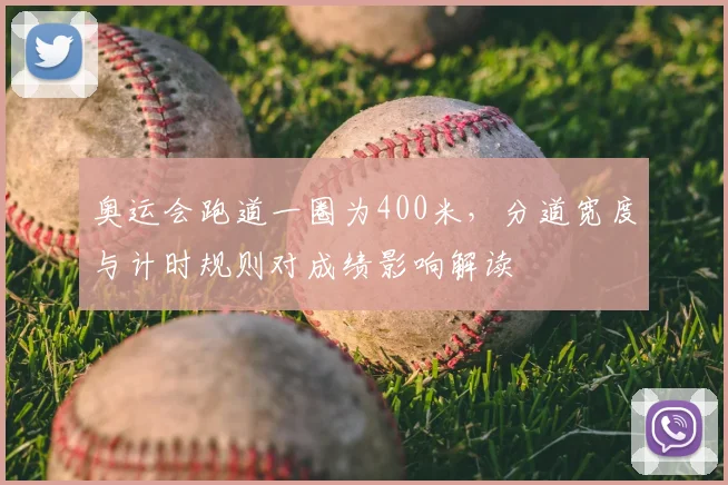 奥运会跑道一圈为400米，分道宽度与计时规则对成绩影响解读